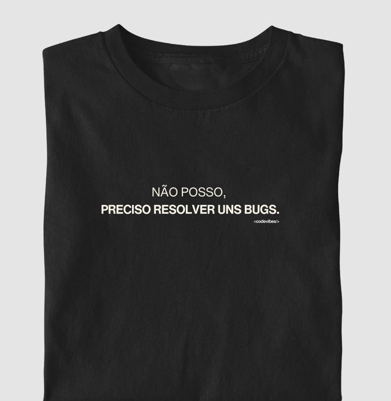 Camiseta NÃO POSSO, PRECISO RESOLVER UNS BUGS.