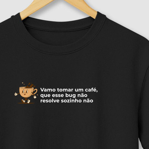 Camiseta BORA TOMAR UM CAFÉ QUE ESSE BUG NÃO RESOLVE SOZINHO NÃO