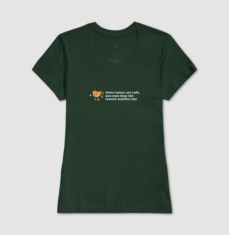 Camiseta BORA TOMAR UM CAFÉ QUE ESSE BUG NÃO RESOLVE SOZINHO NÃO