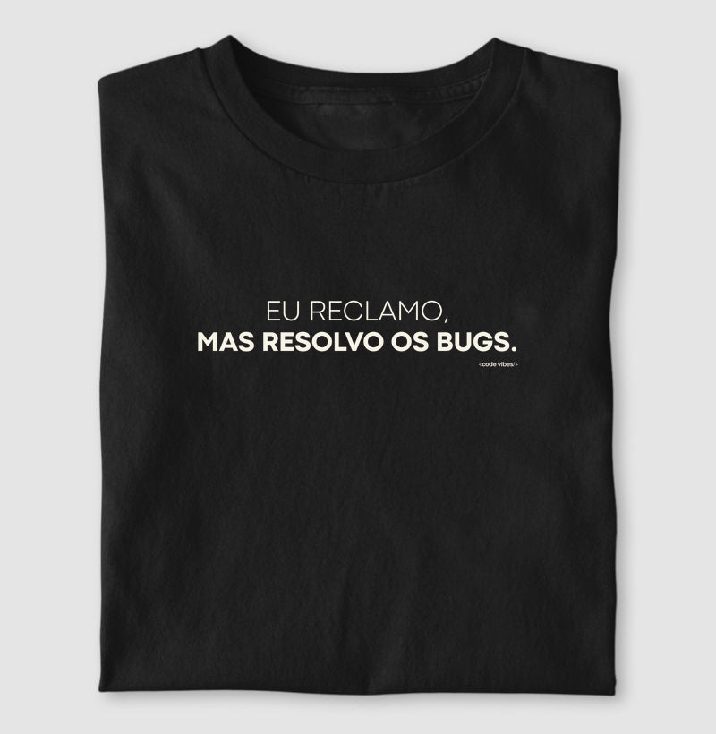 Camiseta EU RECLAMO, MAS RESOLVO OS BUGS