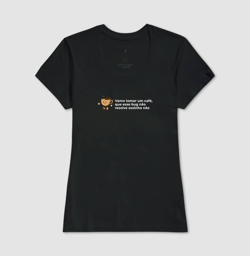 Camiseta BORA TOMAR UM CAFÉ QUE ESSE BUG NÃO RESOLVE SOZINHO NÃO