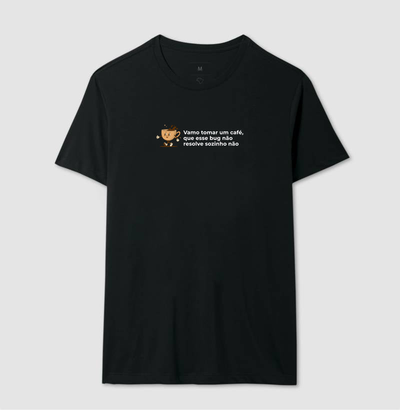 Camiseta BORA TOMAR UM CAFÉ QUE ESSE BUG NÃO RESOLVE SOZINHO NÃO