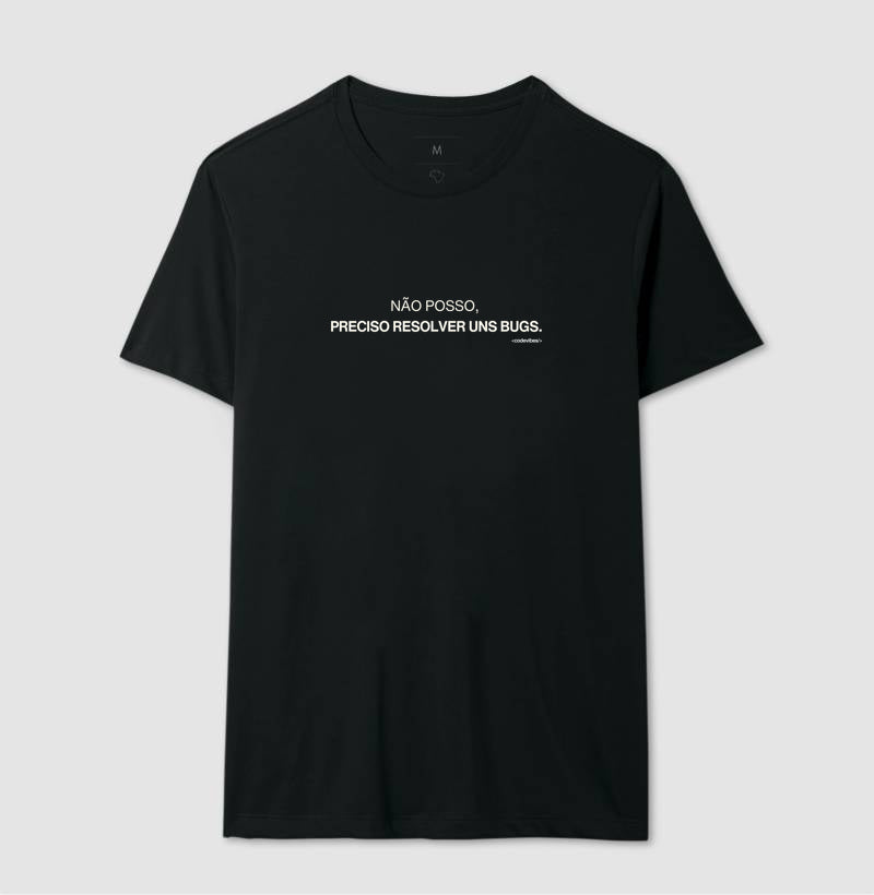 Camiseta NÃO POSSO, PRECISO RESOLVER UNS BUGS.